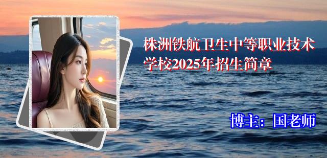 株洲铁航卫生中等职业技术学校2025年招生简章