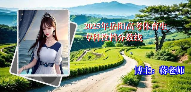 2025年岳阳高考体育生专科投档分数线