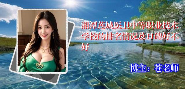 湘潭莲城医卫中等职业技术学校的排名情况及口碑好不好
