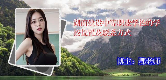 湖南建设中等职业学校的学校位置及联系方式