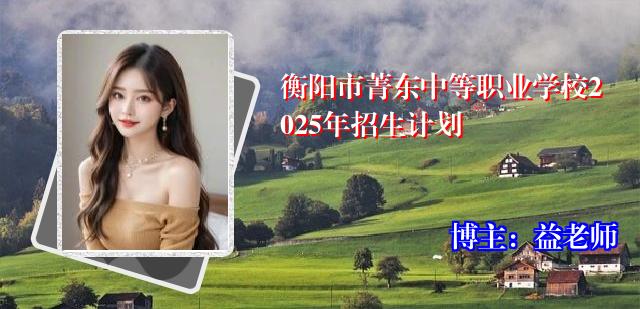 衡阳市菁东中等职业学校2025年招生计划