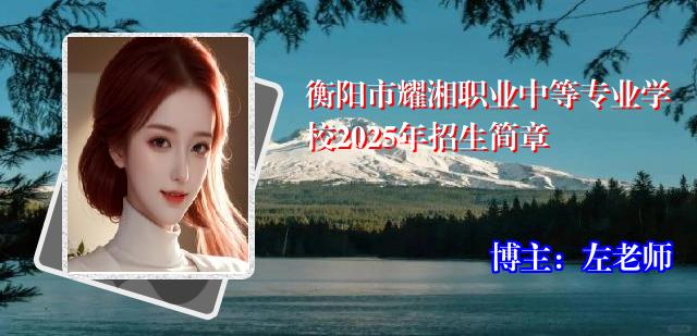 衡阳市耀湘职业中等专业学校2025年招生简章