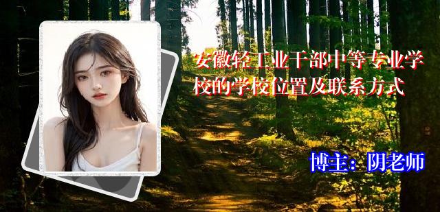 安徽轻工业干部中等专业学校的学校位置及联系方式