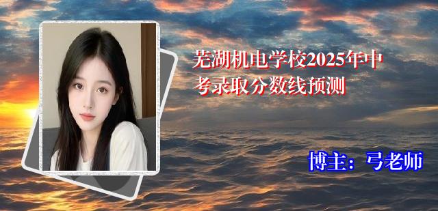 芜湖机电学校2025年中考录取分数线预测