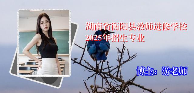 湖南省衡阳县教师进修学校2025年招生专业