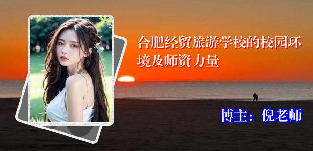 合肥经贸旅游学校的校园环境及师资力量