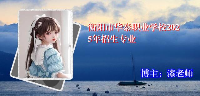 衡阳市华泰职业学校2025年招生专业 衡阳市华泰职业学校2025年招生专业