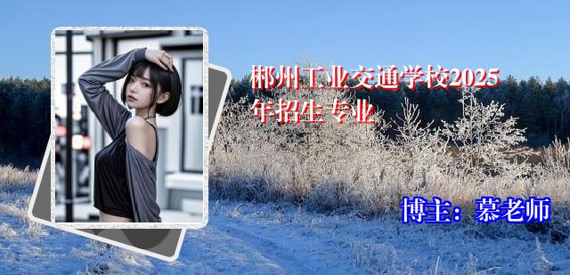郴州工业交通学校2025年招生专业