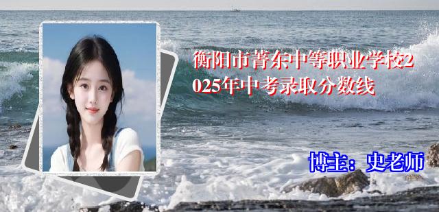 衡阳市菁东中等职业学校2025年中考录取分数线