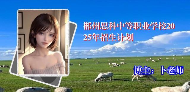 郴州思科中等职业学校2025年招生计划