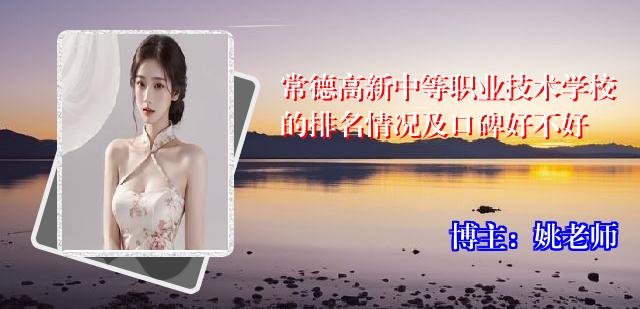 常德高新中等职业技术学校的排名情况及口碑好不好