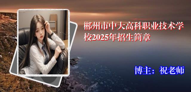 郴州市中大高科职业技术学校2025年招生简章