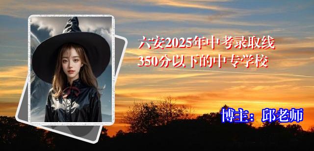 六安2025年中考录取线350分以下的中专学校