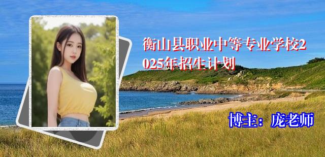 衡山县职业中等专业学校2025年招生计划