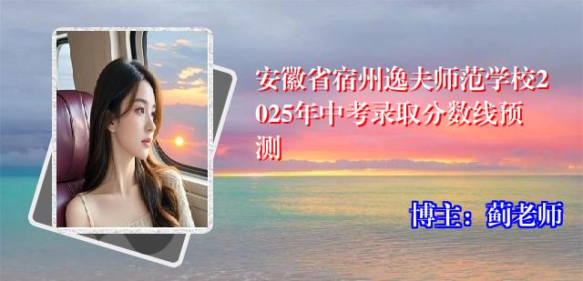 安徽省宿州逸夫师范学校2025年中考录取分数线预测