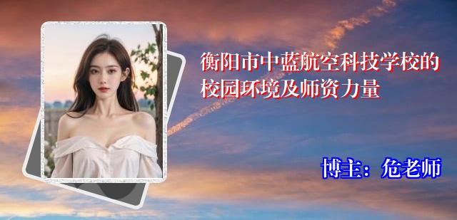 衡阳市中蓝航空科技学校的校园环境及师资力量