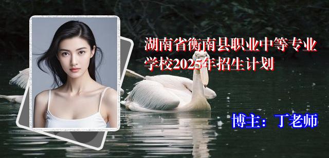 湖南省衡南县职业中等专业学校2025年招生计划