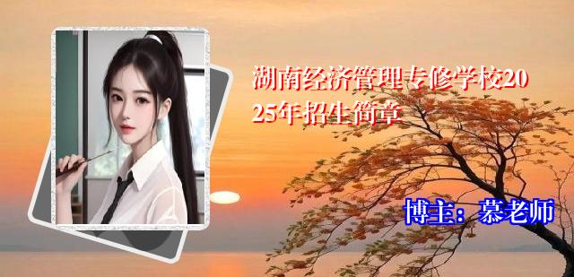 湖南经济管理专修学校2025年招生简章