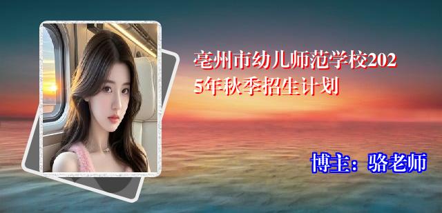 亳州市幼儿师范学校2025年秋季招生计划