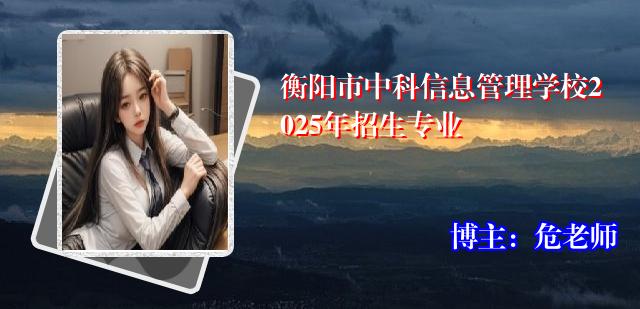 衡阳市中科信息管理学校2025年招生专业
