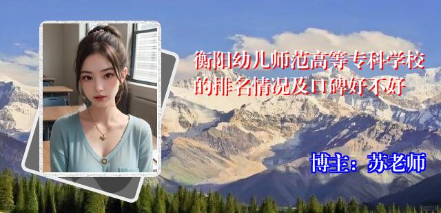 衡阳幼儿师范高等专科学校的排名情况及口碑好不好