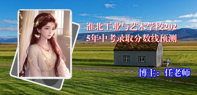 淮北工业与艺术学校2025年中考录取分数线预测