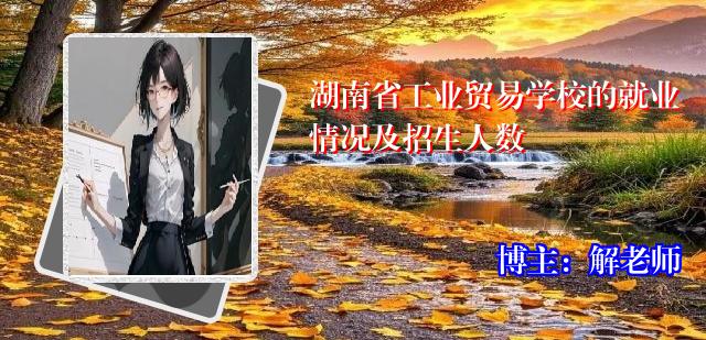 湖南省工业贸易学校的就业情况及招生人数