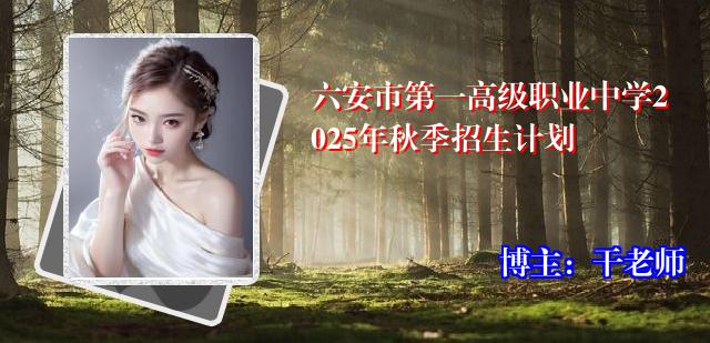 六安市第一高级职业中学2025年秋季招生计划