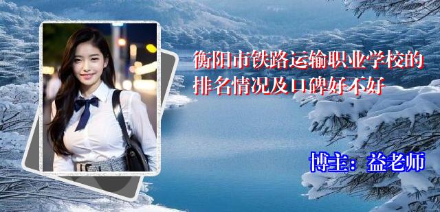 衡阳市铁路运输职业学校的排名情况及口碑好不好