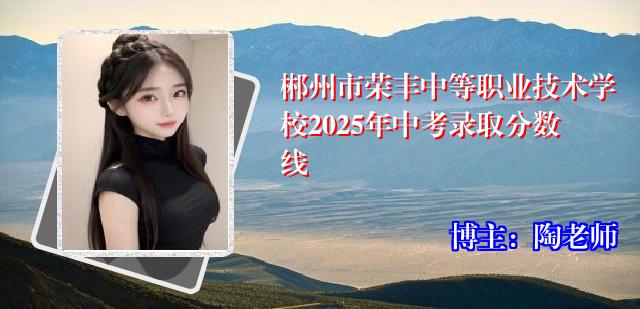 郴州市荣丰中等职业技术学校2025年中考录取分数线