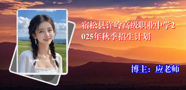 宿松县许岭高级职业中学2025年秋季招生计划