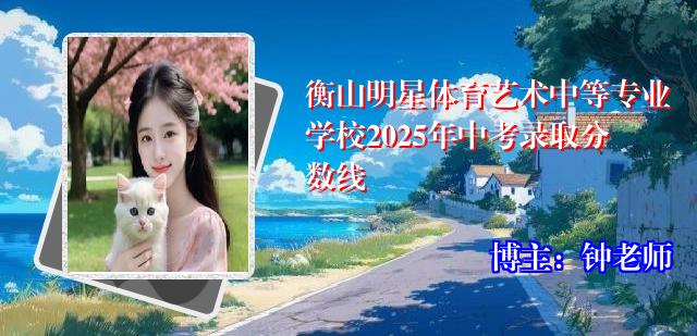 衡山明星体育艺术中等专业学校2025年中考录取分数线