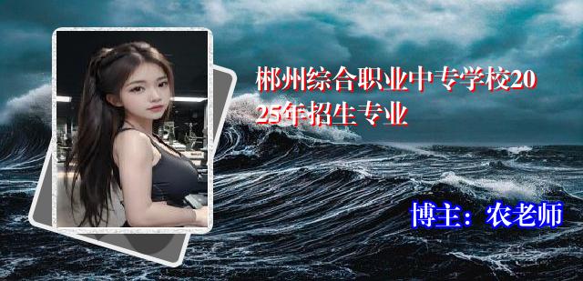 郴州综合职业中专学校2025年招生专业