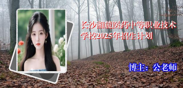 长沙湘麓医药中等职业技术学校2025年招生计划
