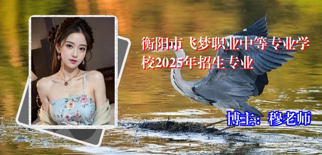 衡阳市飞梦职业中等专业学校2025年招生专业