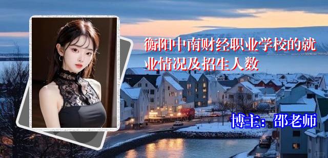 衡阳中南财经职业学校的就业情况及招生人数