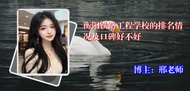 衡阳铁路工程学校的排名情况及口碑好不好
