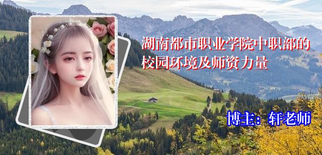 湖南都市职业学院中职部的校园环境及师资力量