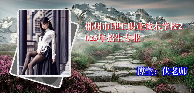 郴州市理工职业技术学校2025年招生专业