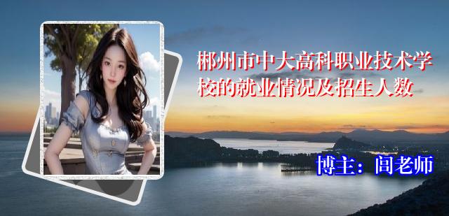 郴州市中大高科职业技术学校的就业情况及招生人数