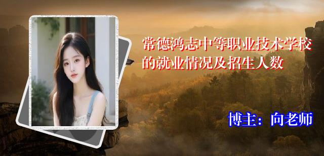 常德鸿志中等职业技术学校的就业情况及招生人数