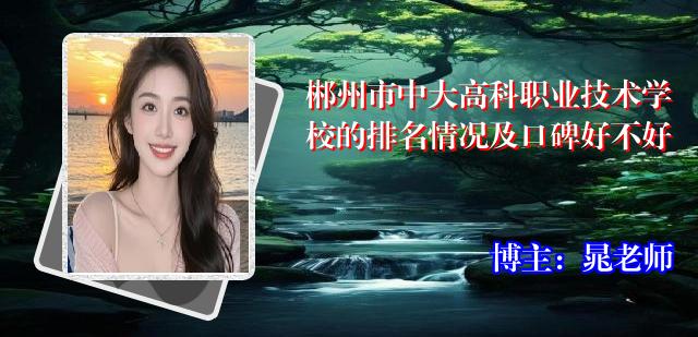 郴州市中大高科职业技术学校的排名情况及口碑好不好