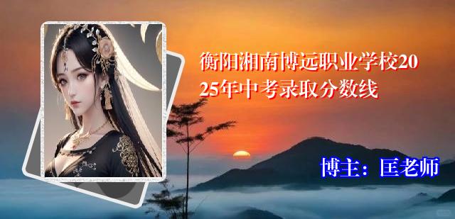 衡阳湘南博远职业学校2025年中考录取分数线