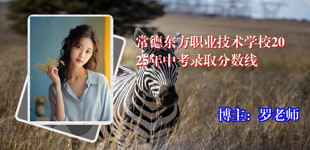 常德东方职业技术学校2025年中考录取分数线