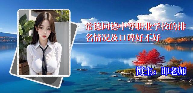 常德同德中等职业学校的排名情况及口碑好不好