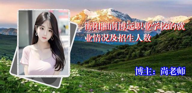 衡阳湘南博远职业学校的就业情况及招生人数