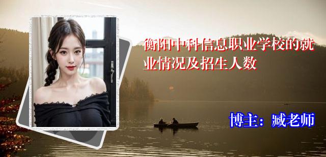 衡阳中科信息职业学校的就业情况及招生人数