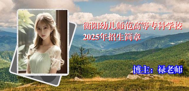 衡阳幼儿师范高等专科学校2025年招生简章