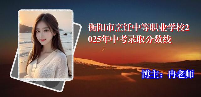 衡阳市烹饪中等职业学校2025年中考录取分数线