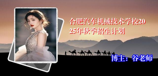 合肥汽车机械技术学校2025年秋季招生计划